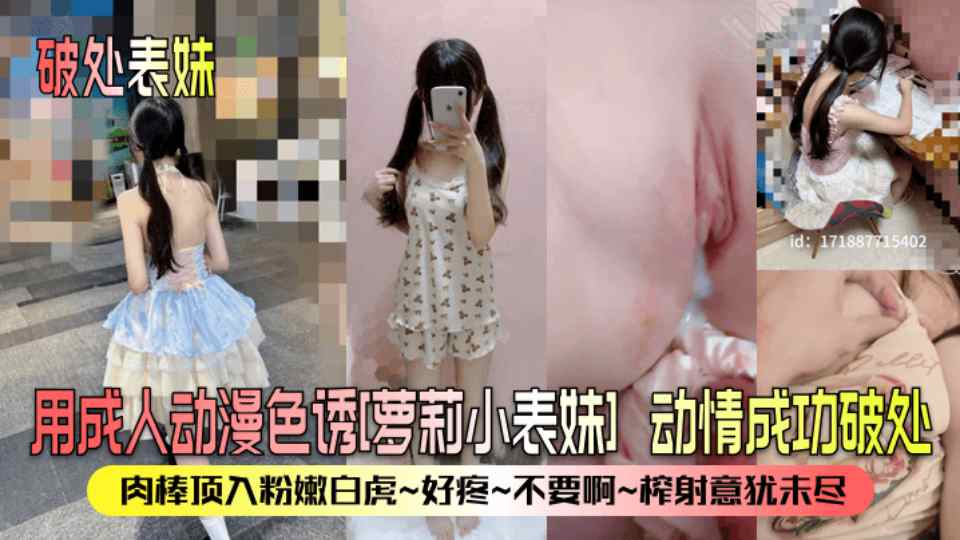 【破处表妹】 用成人动漫色诱『萝莉小表妹』动情成功破处，肉棒顶入粉嫩白虎