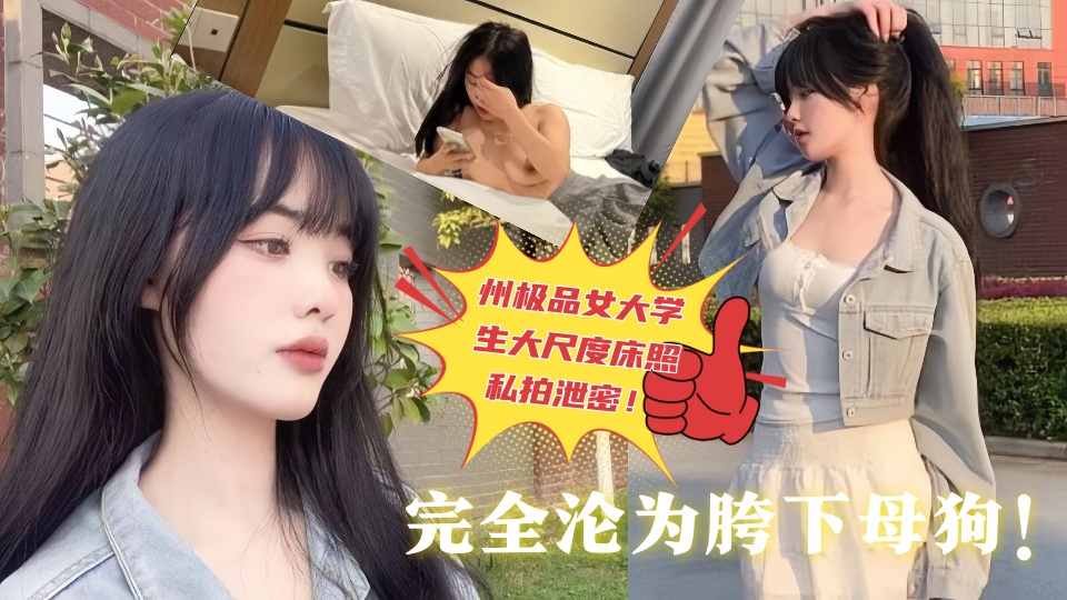 贵州极品女大学生大尺度床照私拍泄密！被富二代各种调教中出、完全沦为胯下母狗！